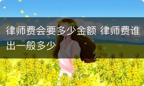 律师费会要多少金额 律师费谁出一般多少