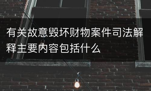 有关故意毁坏财物案件司法解释主要内容包括什么