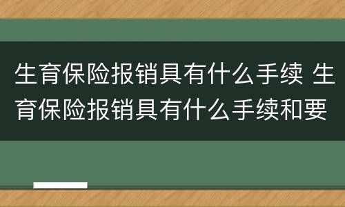 生育保险报销具有什么手续 生育保险报销具有什么手续和要求