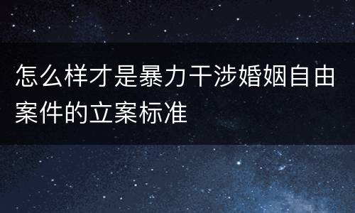 怎么样才是暴力干涉婚姻自由案件的立案标准