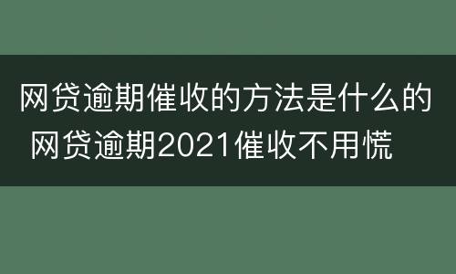 网贷逾期催收的方法是什么的 网贷逾期2021催收不用慌