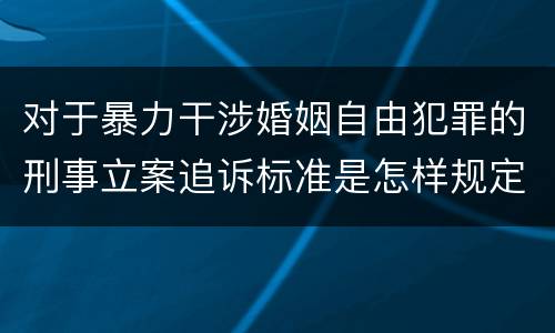 对于暴力干涉婚姻自由犯罪的刑事立案追诉标准是怎样规定