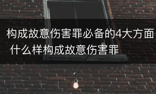 构成故意伤害罪必备的4大方面 什么样构成故意伤害罪