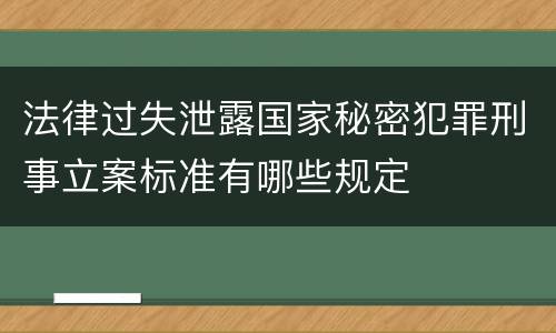 法律过失泄露国家秘密犯罪刑事立案标准有哪些规定
