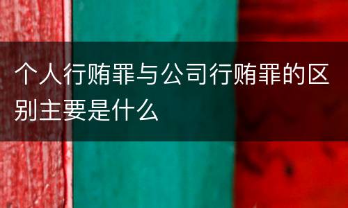 个人行贿罪与公司行贿罪的区别主要是什么