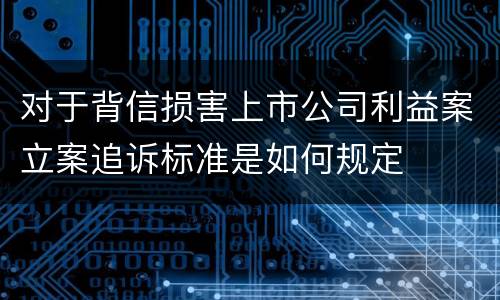 对于背信损害上市公司利益案立案追诉标准是如何规定