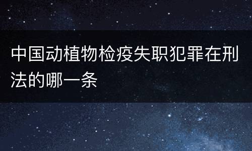 中国动植物检疫失职犯罪在刑法的哪一条
