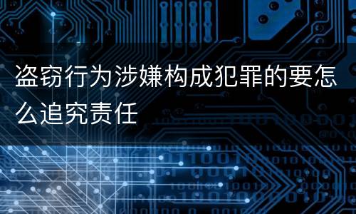盗窃行为涉嫌构成犯罪的要怎么追究责任