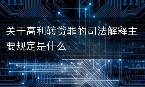 关于高利转贷罪的司法解释主要规定是什么