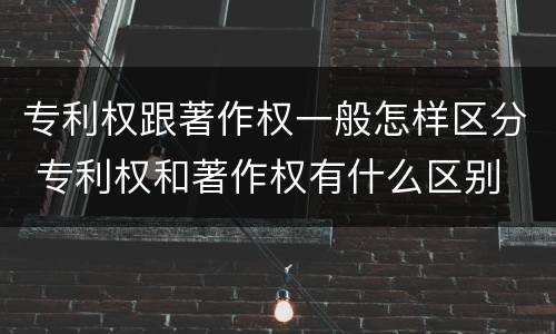 专利权跟著作权一般怎样区分 专利权和著作权有什么区别