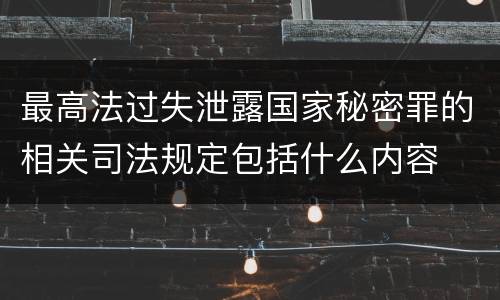 最高法过失泄露国家秘密罪的相关司法规定包括什么内容