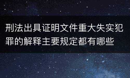 刑法出具证明文件重大失实犯罪的解释主要规定都有哪些