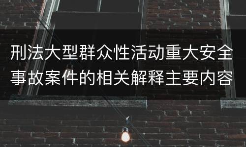 刑法大型群众性活动重大安全事故案件的相关解释主要内容是什么