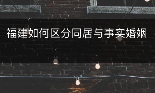 福建如何区分同居与事实婚姻