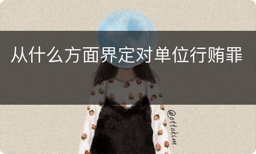 从什么方面界定对单位行贿罪