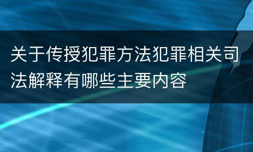 关于传授犯罪方法犯罪相关司法解释有哪些主要内容