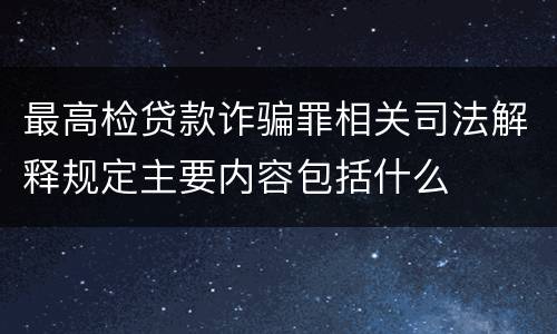 最高检贷款诈骗罪相关司法解释规定主要内容包括什么