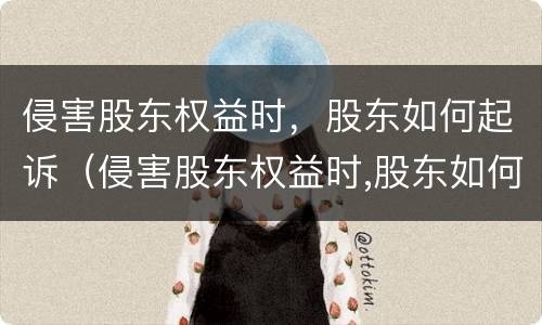 侵害股东权益时，股东如何起诉（侵害股东权益时,股东如何起诉赔偿）