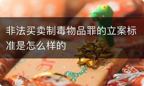 非法买卖制毒物品罪的立案标准是怎么样的