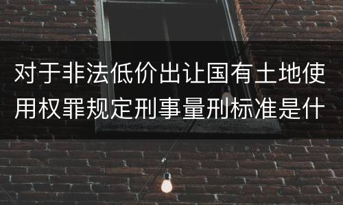 对于非法低价出让国有土地使用权罪规定刑事量刑标准是什么