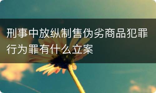 刑事中放纵制售伪劣商品犯罪行为罪有什么立案