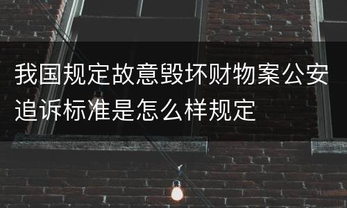 我国规定故意毁坏财物案公安追诉标准是怎么样规定