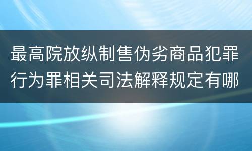最高院放纵制售伪劣商品犯罪行为罪相关司法解释规定有哪些重要内容