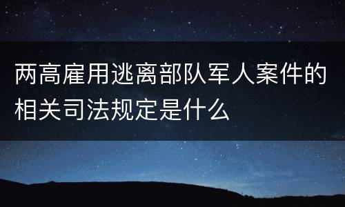 两高雇用逃离部队军人案件的相关司法规定是什么