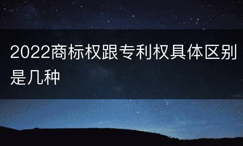 2022商标权跟专利权具体区别是几种