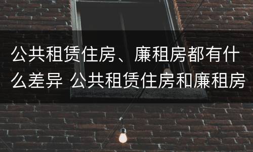 公共租赁住房、廉租房都有什么差异 公共租赁住房和廉租房