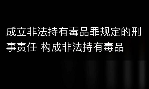 成立非法持有毒品罪规定的刑事责任 构成非法持有毒品