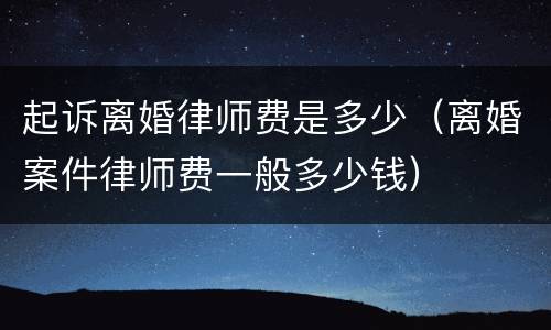 起诉离婚律师费是多少（离婚案件律师费一般多少钱）