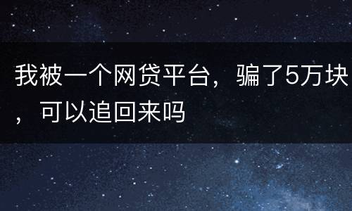 我被一个网贷平台，骗了5万块，可以追回来吗