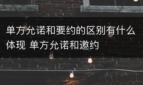 单方允诺和要约的区别有什么体现 单方允诺和邀约