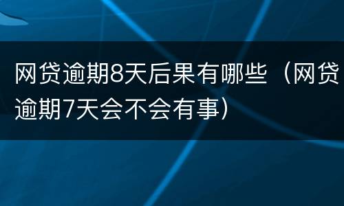 网贷逾期8天后果有哪些（网贷逾期7天会不会有事）
