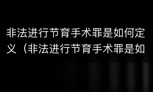 非法进行节育手术罪是如何定义（非法进行节育手术罪是如何定义的标准）