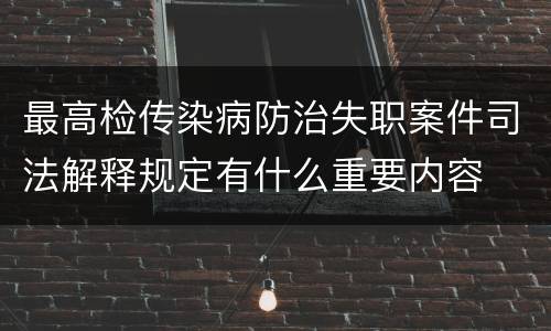 最高检传染病防治失职案件司法解释规定有什么重要内容