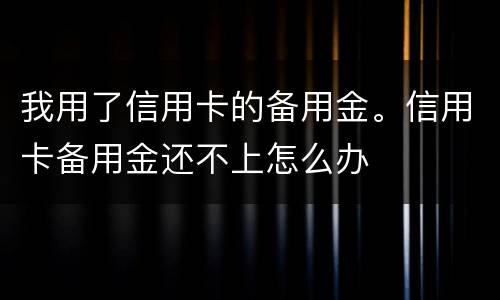 我用了信用卡的备用金。信用卡备用金还不上怎么办