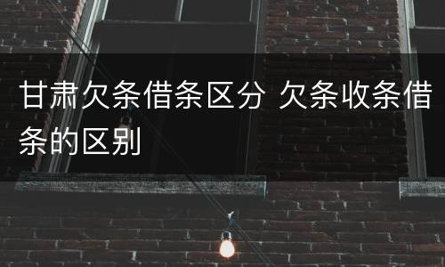 甘肃欠条借条区分 欠条收条借条的区别