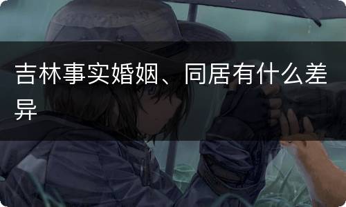 吉林事实婚姻、同居有什么差异
