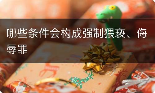 哪些条件会构成强制猥亵、侮辱罪