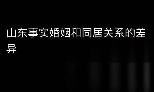 山东事实婚姻和同居关系的差异