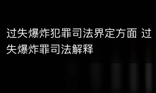 过失爆炸犯罪司法界定方面 过失爆炸罪司法解释