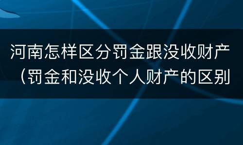 河南怎样区分罚金跟没收财产（罚金和没收个人财产的区别）
