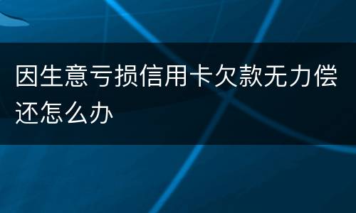 因生意亏损信用卡欠款无力偿还怎么办