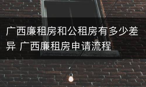 广西廉租房和公租房有多少差异 广西廉租房申请流程