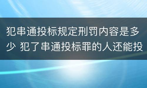 犯串通投标规定刑罚内容是多少 犯了串通投标罪的人还能投标吗