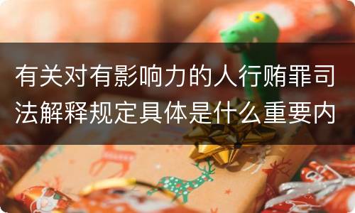 有关对有影响力的人行贿罪司法解释规定具体是什么重要内容