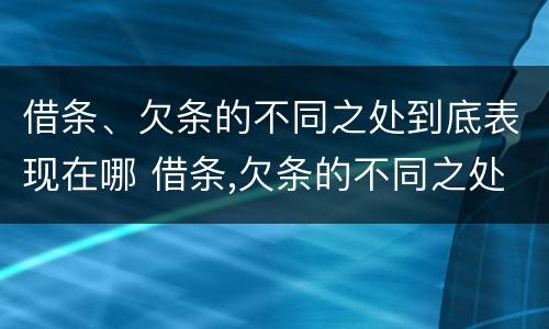 借条、欠条的不同之处到底表现在哪 借条,欠条的不同之处到底表现在哪些方面