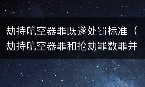 劫持航空器罪既遂处罚标准（劫持航空器罪和抢劫罪数罪并罚）